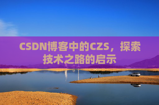 CSDN博客中的CZS，探索技术之路的启示